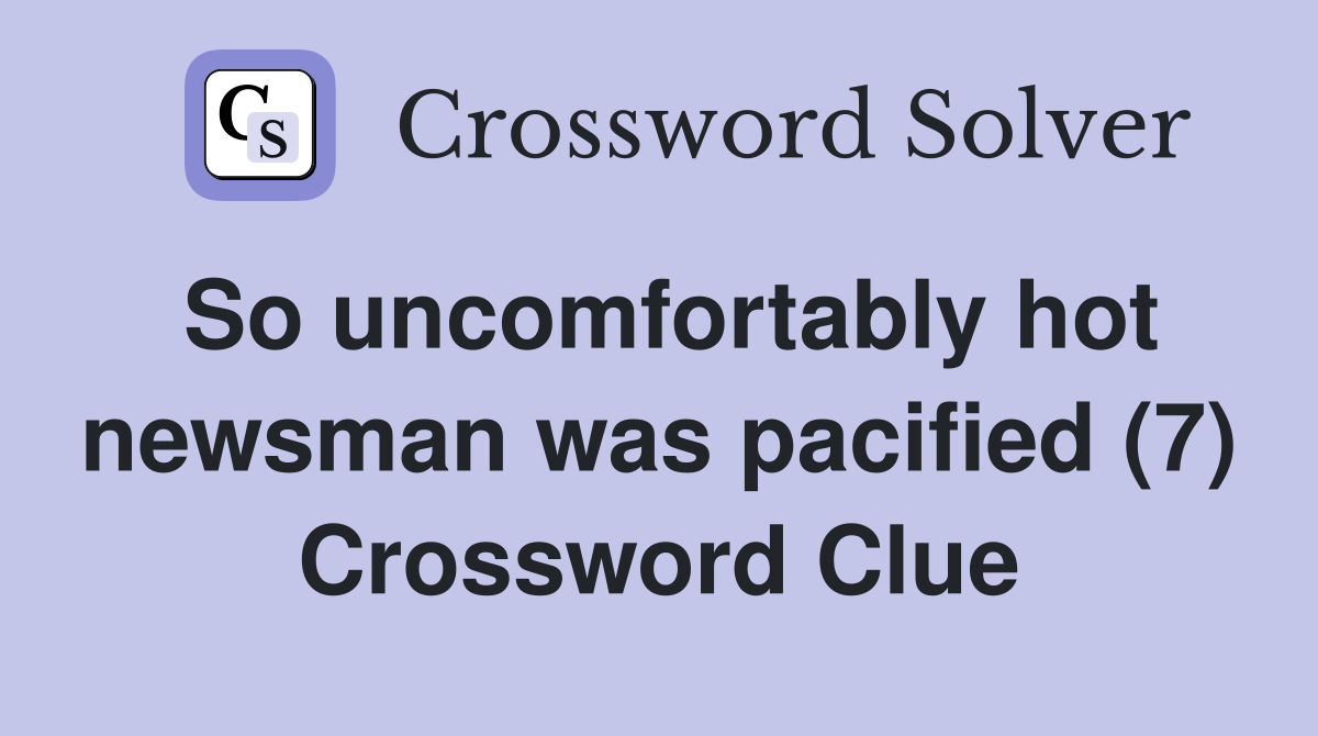 So hot newsman was pacified (7) Crossword Clue Answers